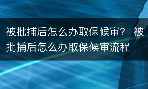 被批捕后怎么办取保候审？ 被批捕后怎么办取保候审流程