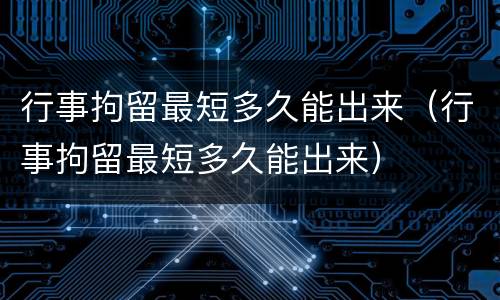 行事拘留最短多久能出来（行事拘留最短多久能出来）