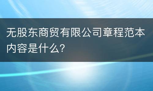 无股东商贸有限公司章程范本内容是什么？