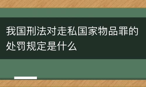 我国刑法对走私国家物品罪的处罚规定是什么