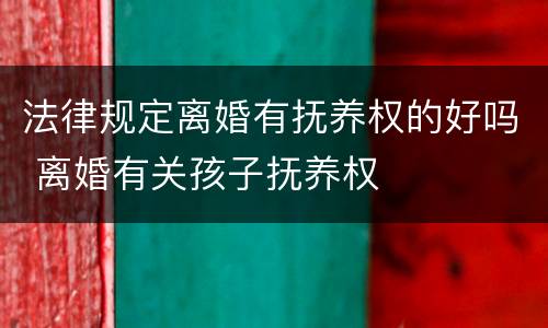 法律规定离婚有抚养权的好吗 离婚有关孩子抚养权