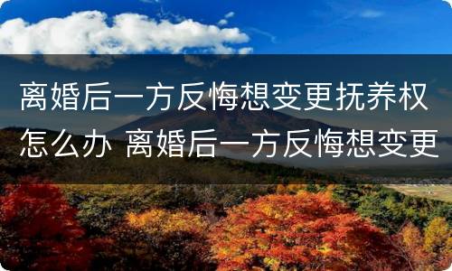 离婚后一方反悔想变更抚养权怎么办 离婚后一方反悔想变更抚养权怎么办理