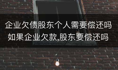 企业欠债股东个人需要偿还吗 如果企业欠款,股东要偿还吗