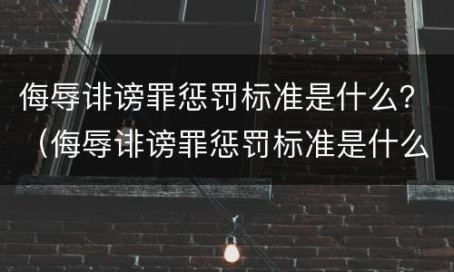 侮辱诽谤罪惩罚标准是什么？（侮辱诽谤罪惩罚标准是什么意思）