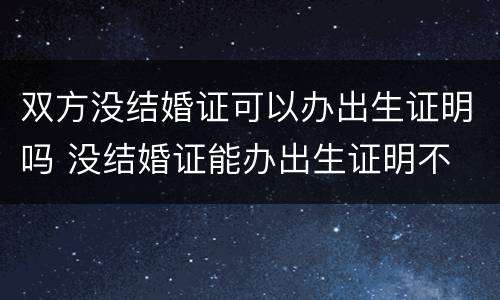 双方没结婚证可以办出生证明吗 没结婚证能办出生证明不