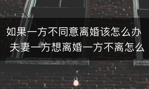 如果一方不同意离婚该怎么办 夫妻一方想离婚一方不离怎么办