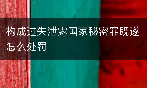 构成过失泄露国家秘密罪既遂怎么处罚