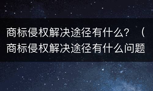 商标侵权解决途径有什么？（商标侵权解决途径有什么问题）