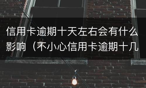 信用卡逾期十天左右会有什么影响（不小心信用卡逾期十几天关系大吗）