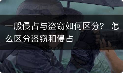 一般侵占与盗窃如何区分？ 怎么区分盗窃和侵占