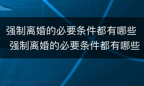 强制离婚的必要条件都有哪些 强制离婚的必要条件都有哪些法律