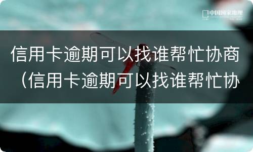 信用卡逾期可以找谁帮忙协商（信用卡逾期可以找谁帮忙协商还本金）