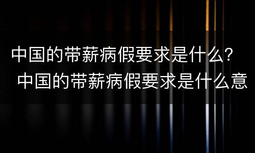 中国的带薪病假要求是什么？ 中国的带薪病假要求是什么意思