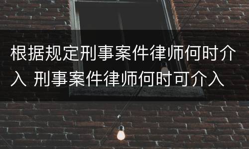 根据规定刑事案件律师何时介入 刑事案件律师何时可介入