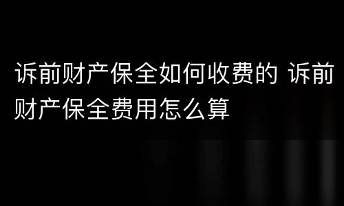 诉前财产保全如何收费的 诉前财产保全费用怎么算