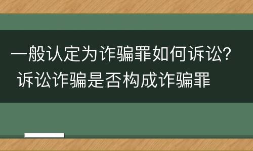 一般认定为诈骗罪如何诉讼？ 诉讼诈骗是否构成诈骗罪