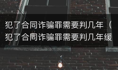 犯了合同诈骗罪需要判几年（犯了合同诈骗罪需要判几年缓刑）