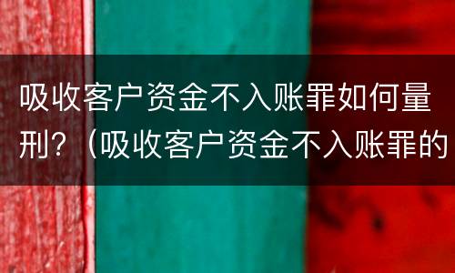 吸收客户资金不入账罪如何量刑?（吸收客户资金不入账罪的犯罪主体）
