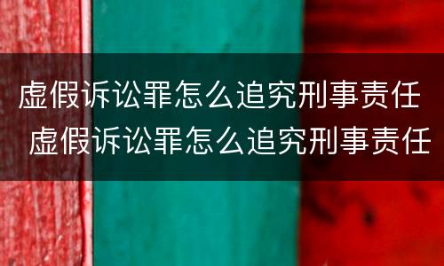 虚假诉讼罪怎么追究刑事责任 虚假诉讼罪怎么追究刑事责任的