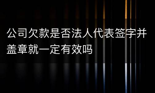 公司欠款是否法人代表签字并盖章就一定有效吗