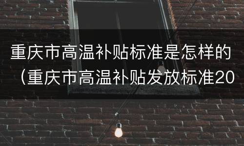 重庆市高温补贴标准是怎样的（重庆市高温补贴发放标准2020）