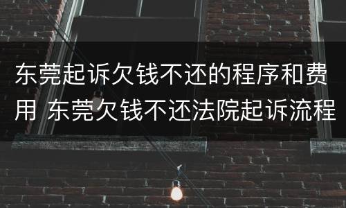 东莞起诉欠钱不还的程序和费用 东莞欠钱不还法院起诉流程