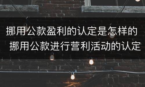 挪用公款盈利的认定是怎样的 挪用公款进行营利活动的认定