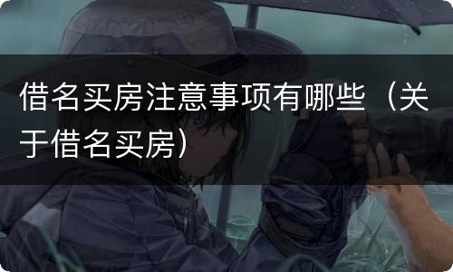 借名买房注意事项有哪些（关于借名买房）