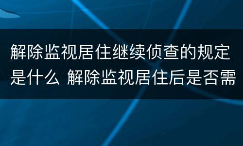 解除监视居住继续侦查的规定是什么 解除监视居住后是否需采取其他措施