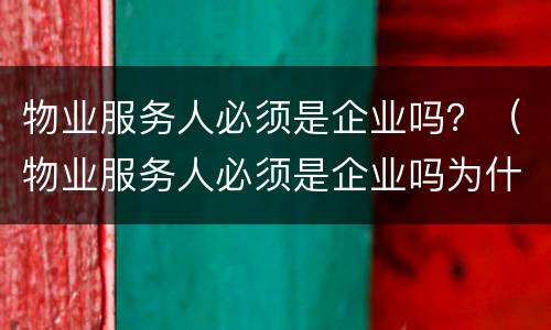 物业服务人必须是企业吗？（物业服务人必须是企业吗为什么）