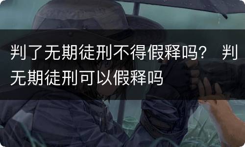 判了无期徒刑不得假释吗？ 判无期徒刑可以假释吗