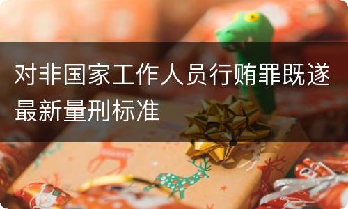 对非国家工作人员行贿罪既遂最新量刑标准