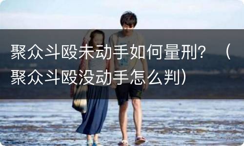 聚众斗殴未动手如何量刑？（聚众斗殴没动手怎么判）