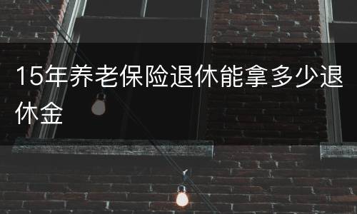 15年养老保险退休能拿多少退休金