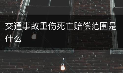 交通事故重伤死亡赔偿范围是什么