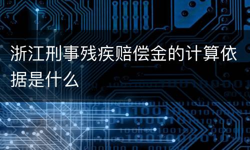 浙江刑事残疾赔偿金的计算依据是什么