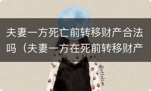 夫妻一方死亡前转移财产合法吗（夫妻一方在死前转移财产）