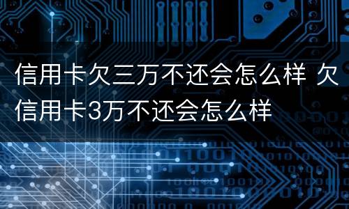 信用卡欠三万不还会怎么样 欠信用卡3万不还会怎么样