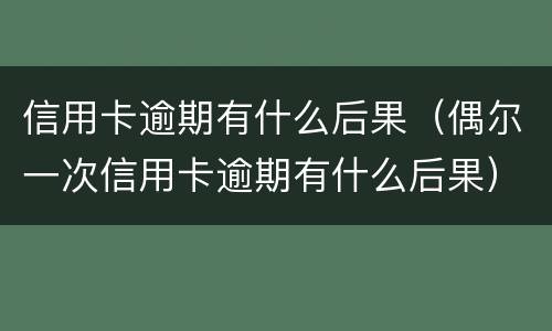 信用卡逾期有什么后果（偶尔一次信用卡逾期有什么后果）