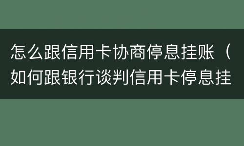 怎么跟信用卡协商停息挂账（如何跟银行谈判信用卡停息挂帐）