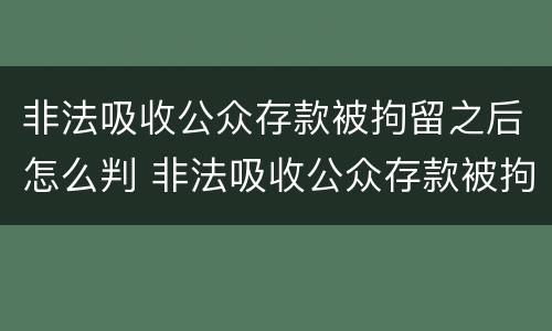 非法吸收公众存款被拘留之后怎么判 非法吸收公众存款被拘留之后怎么判刑