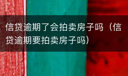 信贷逾期了会拍卖房子吗（信贷逾期要拍卖房子吗）