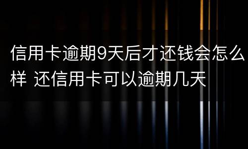 信用卡逾期9天后才还钱会怎么样 还信用卡可以逾期几天