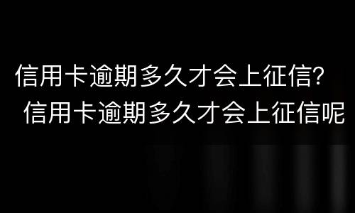信用卡逾期多久才会上征信？ 信用卡逾期多久才会上征信呢