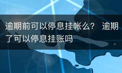 逾期前可以停息挂帐么？ 逾期了可以停息挂账吗