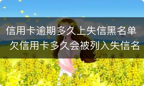信用卡逾期多久上失信黑名单 欠信用卡多久会被列入失信名单