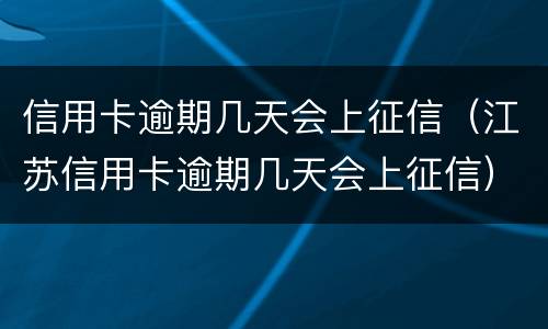 信用卡逾期几天会上征信（江苏信用卡逾期几天会上征信）
