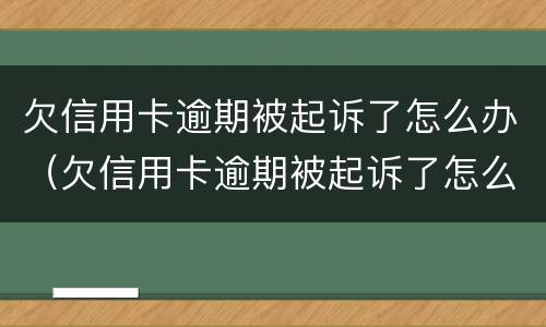 欠信用卡逾期被起诉了怎么办（欠信用卡逾期被起诉了怎么办啊）