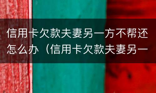 信用卡欠款夫妻另一方不帮还怎么办（信用卡欠款夫妻另一方不帮还怎么办）