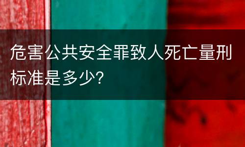 危害公共安全罪致人死亡量刑标准是多少？